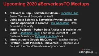 Upcoming 2020 #ServerlessTO Meetups
10
1. re:Invent re:Cap – Serverless Edition – Jonathan Dion,
Senior Technical Evangeli...