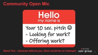 Community Open Mic
11
Your 10 sec. pitch ☺
- Looking for work?
- Offering work?
About You – because without you, there wou...