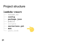 Project structure
lambda-react
├── README.md
├── config
├── package.json
├── public
├── scripts
├── serverless.yml
├── src
└── yarn.lock
config
package.json
serverless.yml
src
21
 
