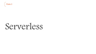 Parte 3
Serverless
 