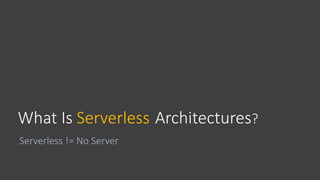 What Is Serverless Architectures?
Serverless != No Server
 