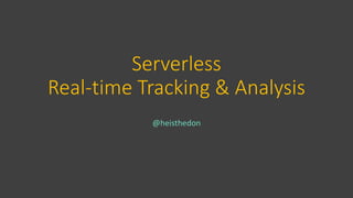 Serverless
Real-time Tracking & Analysis
@heisthedon
 