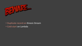• Duplicate record on Kinesis Stream
• Cold-start on Lambda
 