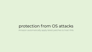 protection from OS attacks
Amazon automatically apply latest patches to host VMs
 