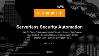 © 2017, Amazon Web Services, Inc. or its Affiliates. All rights reserved.
Serverless Security Automation
Will St. Clair – Solutions Architect - Education, Amazon Web Services
Kym Weiland – Director of Release Implementation, FINRA
Stephen Mele – Software Developer, FINRA
June 13, 2017
 
