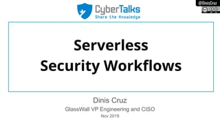 @DinisCruz
Serverless
Security Workﬂows
Dinis Cruz
GlassWall VP Engineering and CISO
Nov 2019
 