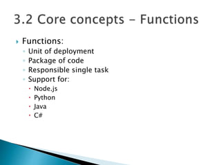  Functions:
◦ Unit of deployment
◦ Package of code
◦ Responsible single task
◦ Support for:
 Node.js
 Python
 Java
 C#
 