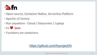 Copyright © 2019, Oracle and/or its affiliates. All rights reserved.
• Open-source, Container NaAve, Serverless PlaDorm
• ...