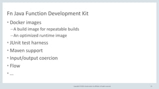 Copyright © 2019, Oracle and/or its affiliates. All rights reserved.
Fn Java Function Development Kit
• Docker images
–A b...