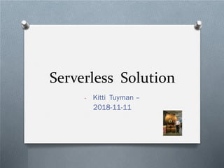 Serverless Solution
- Kitti Tuyman –
2018-11-11
 