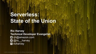 © 2018, Amazon Web Services, Inc. or its Affiliates. All rights reserved.
Serverless:
State of the Union
Ric Harvey
Technical Developer Evangelist
rjh@amazon.com
@ric__harvey
richarvey
 