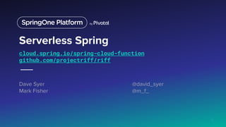 Serverless Spring
cloud.spring.io/spring-cloud-function
github.com/projectriff/riff
Dave Syer @david_syer
Mark Fisher @m_f_
1
 