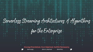 ServerlessStreamingArchitectures&Algorithms
fortheEnterprise
Anurag Khandelwal, Arun Kejariwal, Karthik Ramasamy
@anuragk_ @arun_kejariwal @karthikz
 