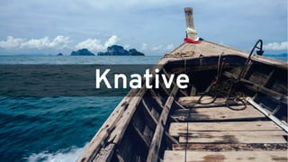20
Knative
 