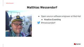 Matthias Wessendorf
Matthias Wessendorf
● Open source software engineer at Red Hat
● Knative Eventing
● @mwessendorf
 