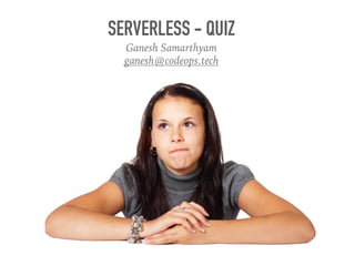 SERVERLESS - QUIZ
Ganesh Samarthyam
ganesh@codeops.tech
 