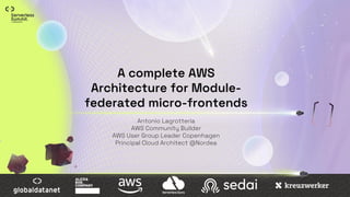 A complete AWS
Architecture for Module-
federated micro-frontends
Antonio Lagrotteria
AWS Community Builder
AWS User Group Leader Copenhagen
Principal Cloud Architect @Nordea
 