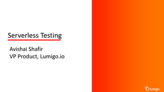 Avishai Shafir
VP Product, Lumigo.io
Serverless Testing
 