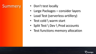 • Don’t test locally
• Large Packages – consider layers
• Load Test (serverless-artillery)
• Test cold  warm start
• Split Test  Dev  Prod accounts
• Test functions memory allocation
Summery
 