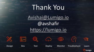 Thank You
Avishai@Lumigo.io
@avshafir
https://lumigo.io
Design Dev Test Deploy Monitor Troubleshoot Learn
 