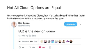 Not All Cloud Options are Equal
Yes – everyone is choosing Cloud, but it’s such a broad term that there
is so many ways to do it incorrectly – out o the gate!
 