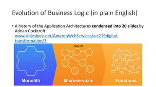Evolution of Business Logic (in plain English)
• A history of the Application Architectures condensed into 20 slides by
Adrian Cockcroft
www.slideshare.net/AmazonWebServices/arc219digital-
transformation/7
Slide #7
 