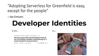 “Adopting Serverless for Greenfield is easy,
except for the people”
– Joe Emison:
 