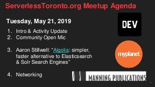Tuesday, May 21, 2019
1. Intro & Activity Update
2. Community Open Mic
3. Aaron Stillwell: “Algolia: simpler,
faster alternative to Elasticsearch
& Solr Search Engines”
4. Networking
1
ServerlessToronto.org Meetup Agenda
 