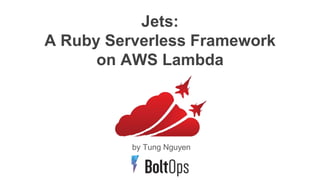 Jets:
A Ruby Serverless Framework
on AWS Lambda
by Tung Nguyen
 