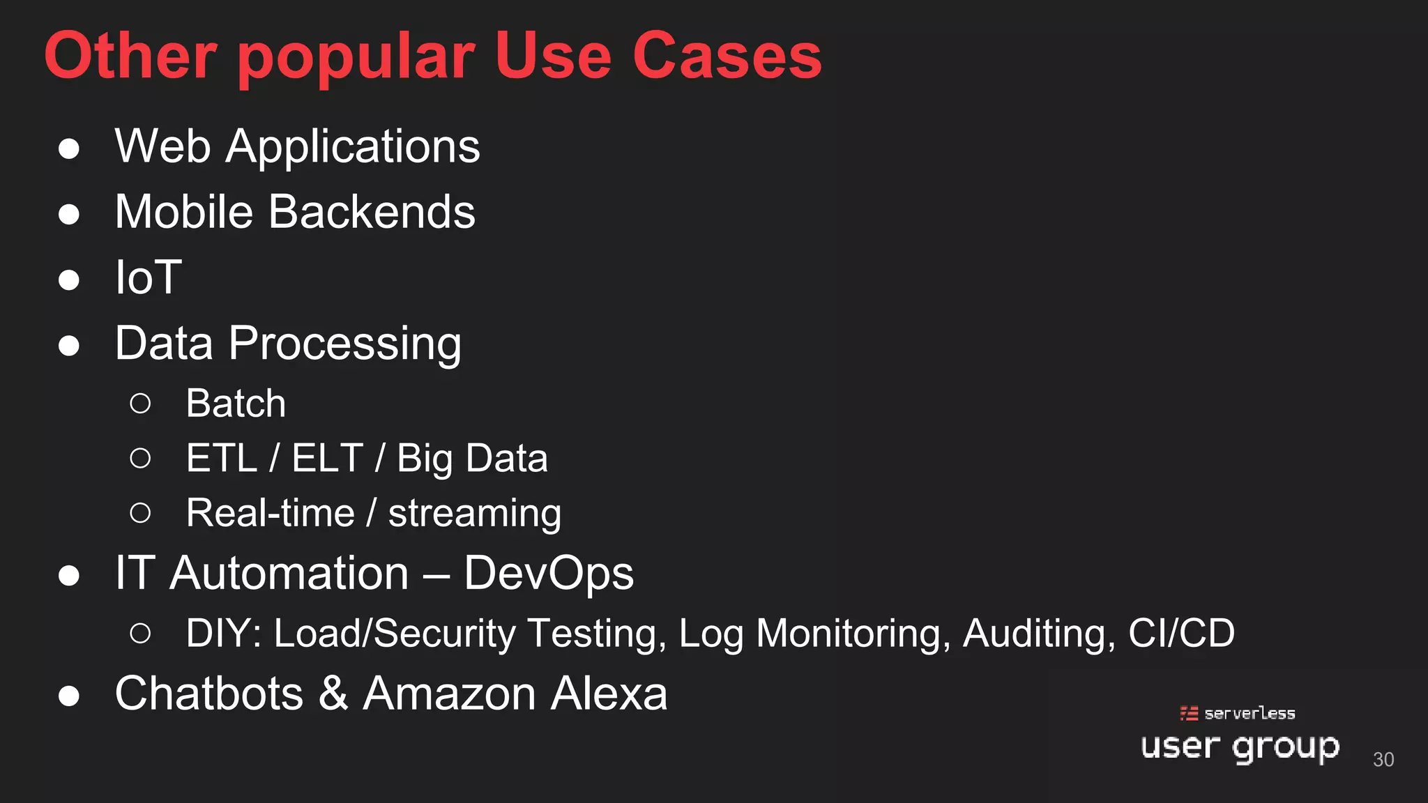 ● Web Applications
● Mobile Backends
● IoT
● Data Processing
○ Batch
○ ETL / ELT / Big Data
○ Real-time / streaming
● IT Automation – DevOps
○ DIY: Load/Security Testing, Log Monitoring, Auditing, CI/CD
● Chatbots & Amazon Alexa
Other popular Use Cases
30
 