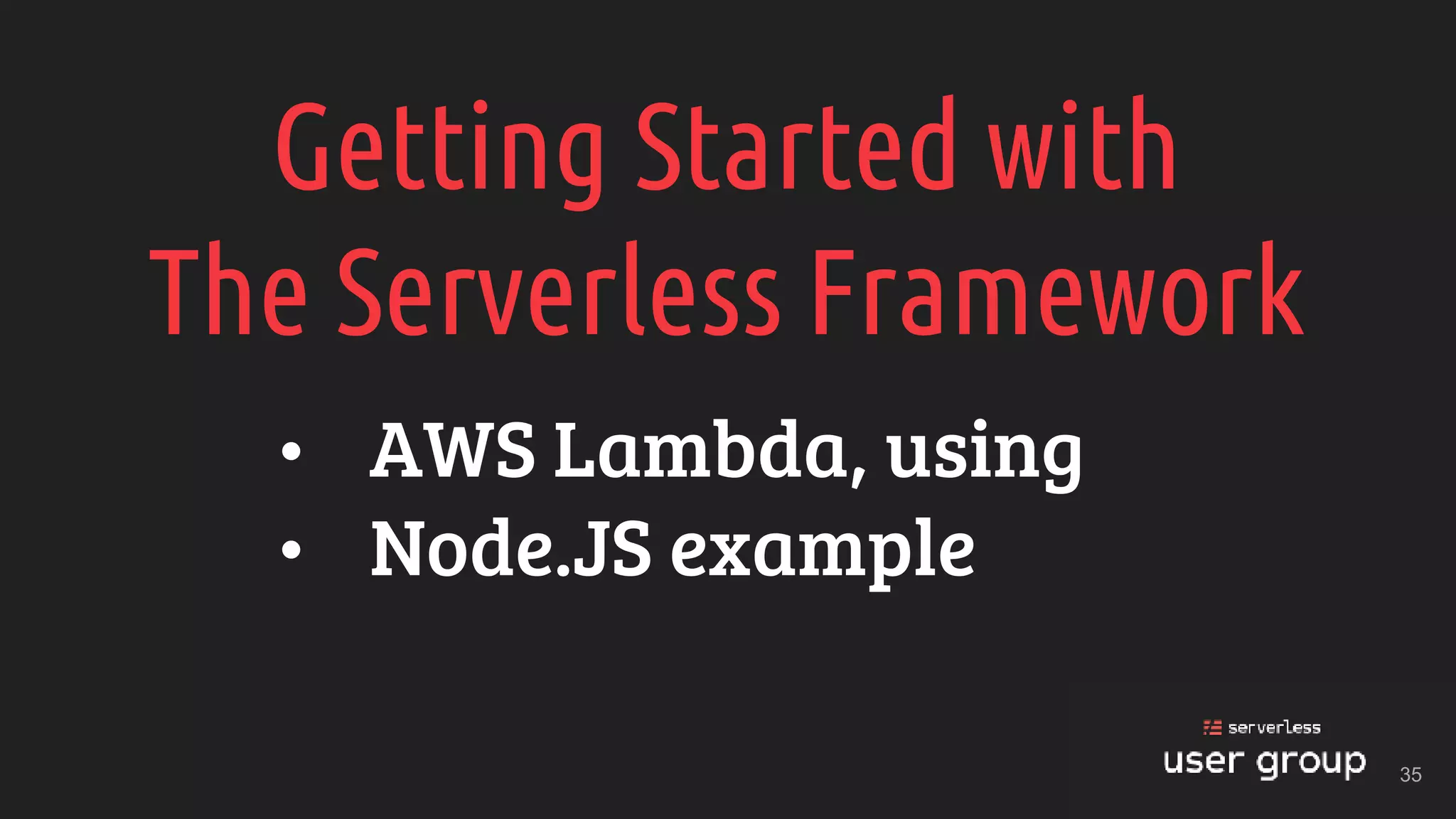 Getting Started with
The Serverless Framework
• AWS Lambda, using
• Node.JS example
35
 