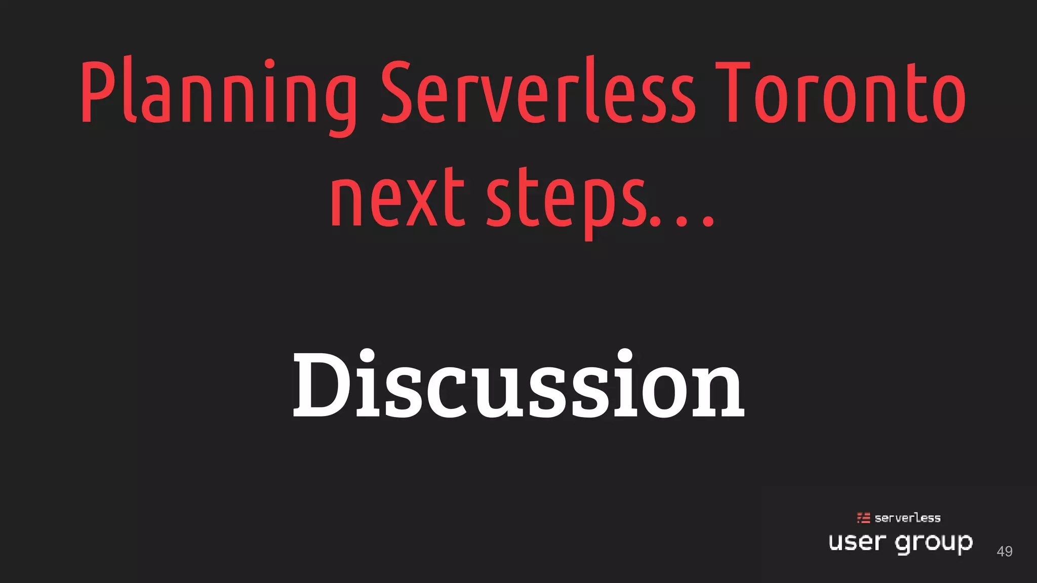 Planning Serverless Toronto
next steps…
Discussion
49
 