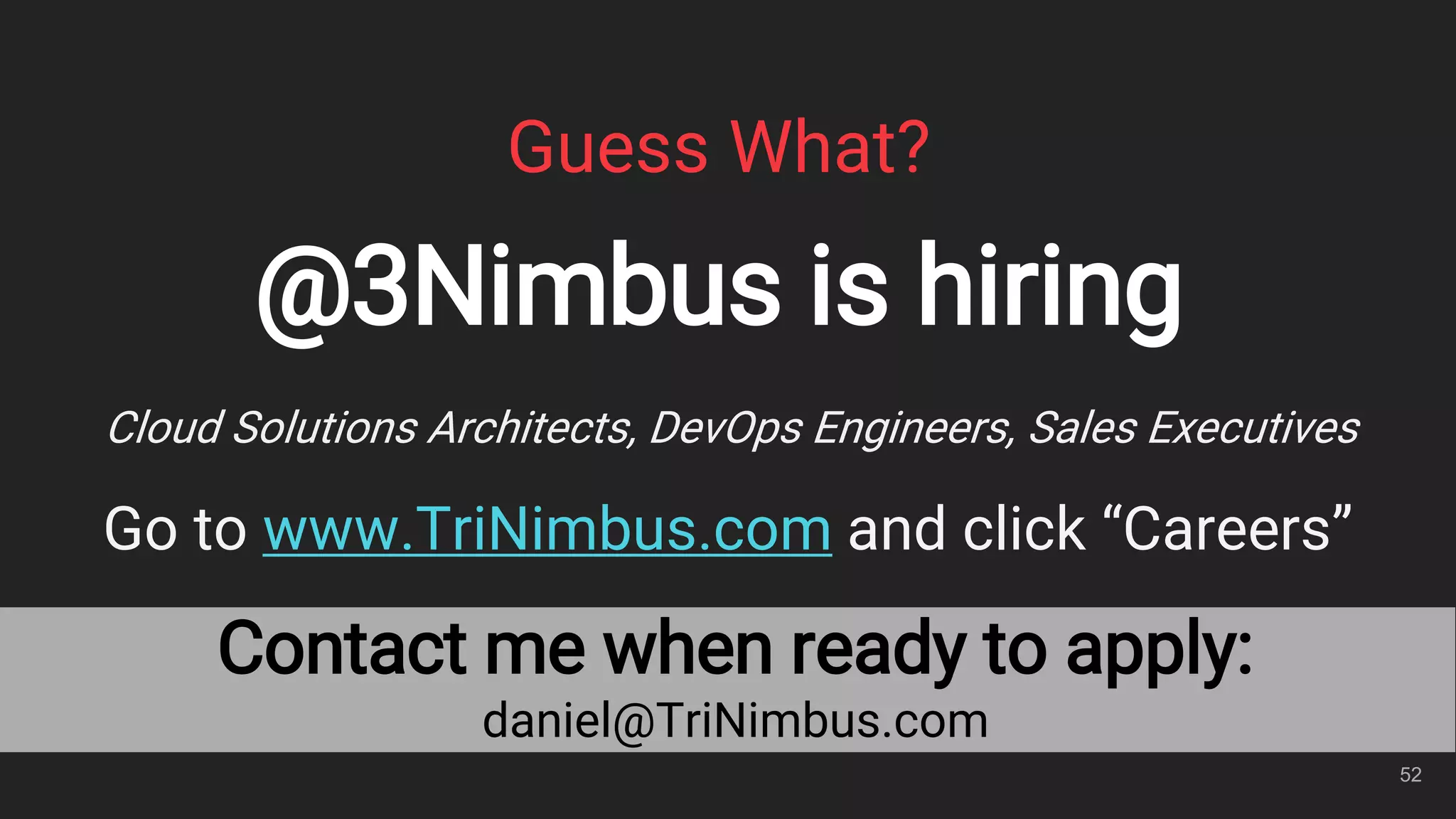 Contact me when ready to apply:
daniel@TriNimbus.com
Guess What?
@3Nimbus is hiring
Cloud Solutions Architects, DevOps Engineers, Sales Executives
Go to www.TriNimbus.com and click “Careers”
52
 
