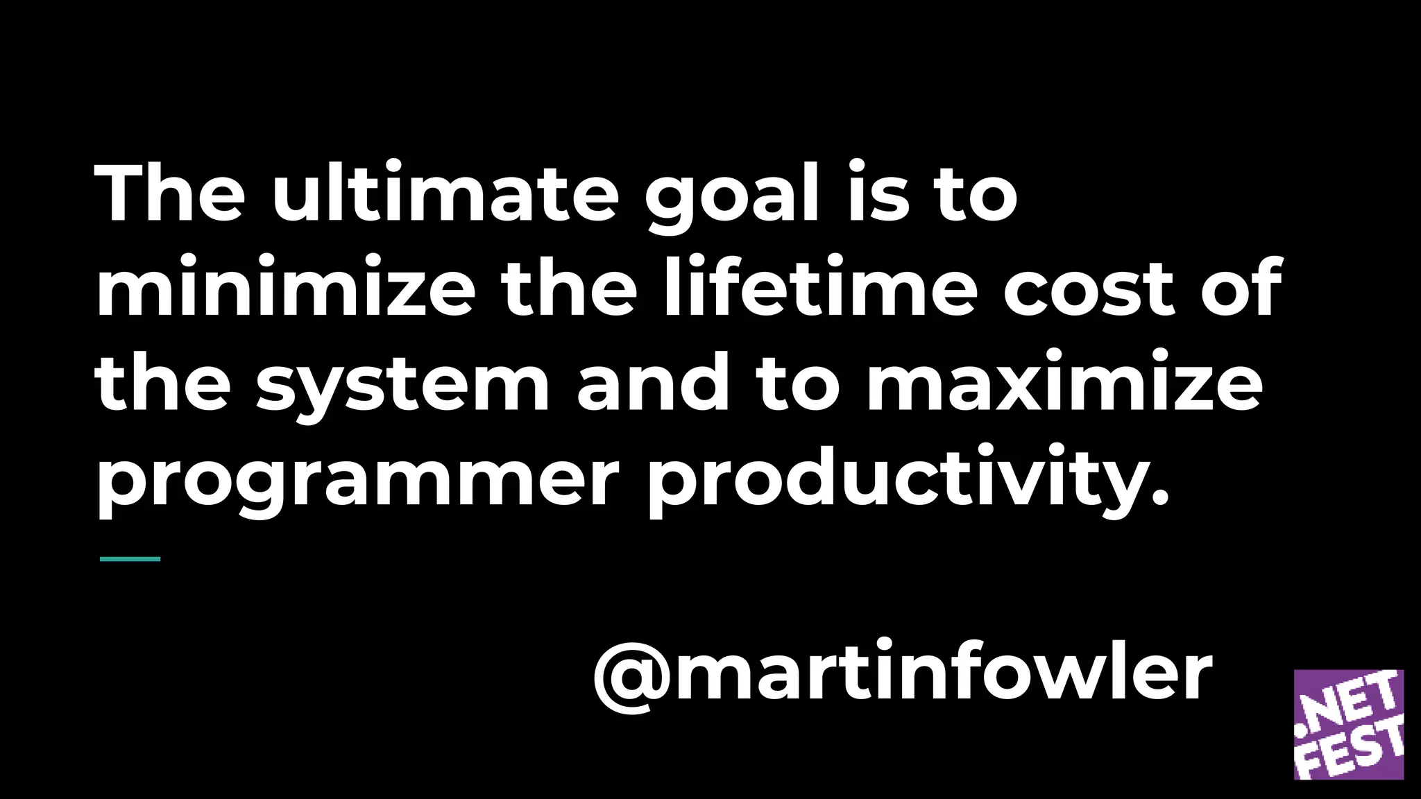 The ultimate goal is to
minimize the lifetime cost of
the system and to maximize
programmer productivity.
@martinfowler
 