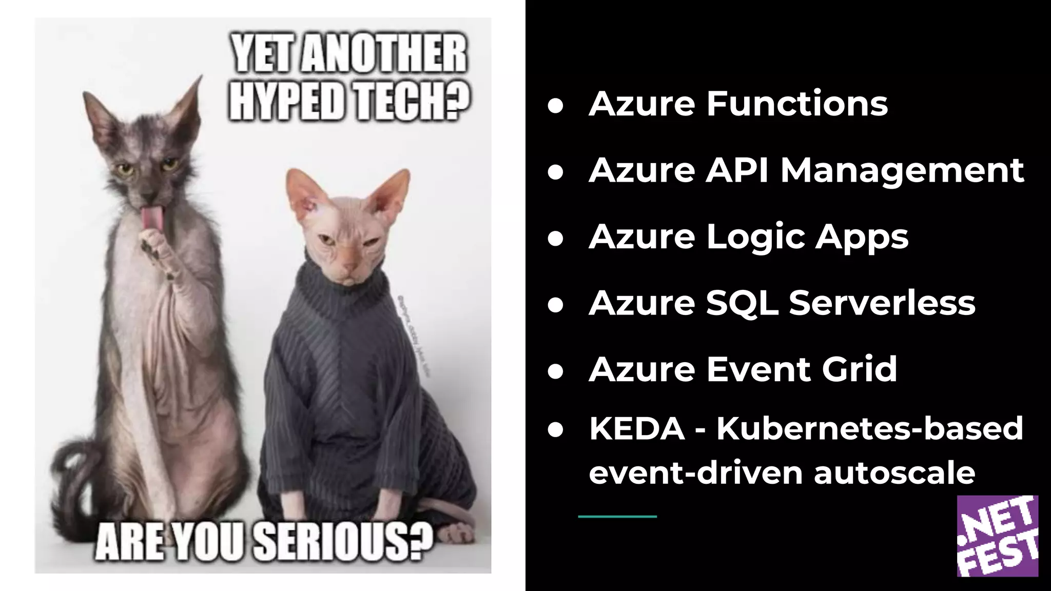 ● Azure Functions
● Azure API Management
● Azure Logic Apps
● Azure SQL Serverless
● Azure Event Grid
● KEDA - Kubernetes-based
event-driven autoscale
 