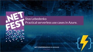 Тема доклада
Тема доклада
Тема доклада
KYIV 2019
Stas Lebedenko
Practical serverless use cases in Azure.
.NET CONFERENCE #1 IN UKRAINE
 
