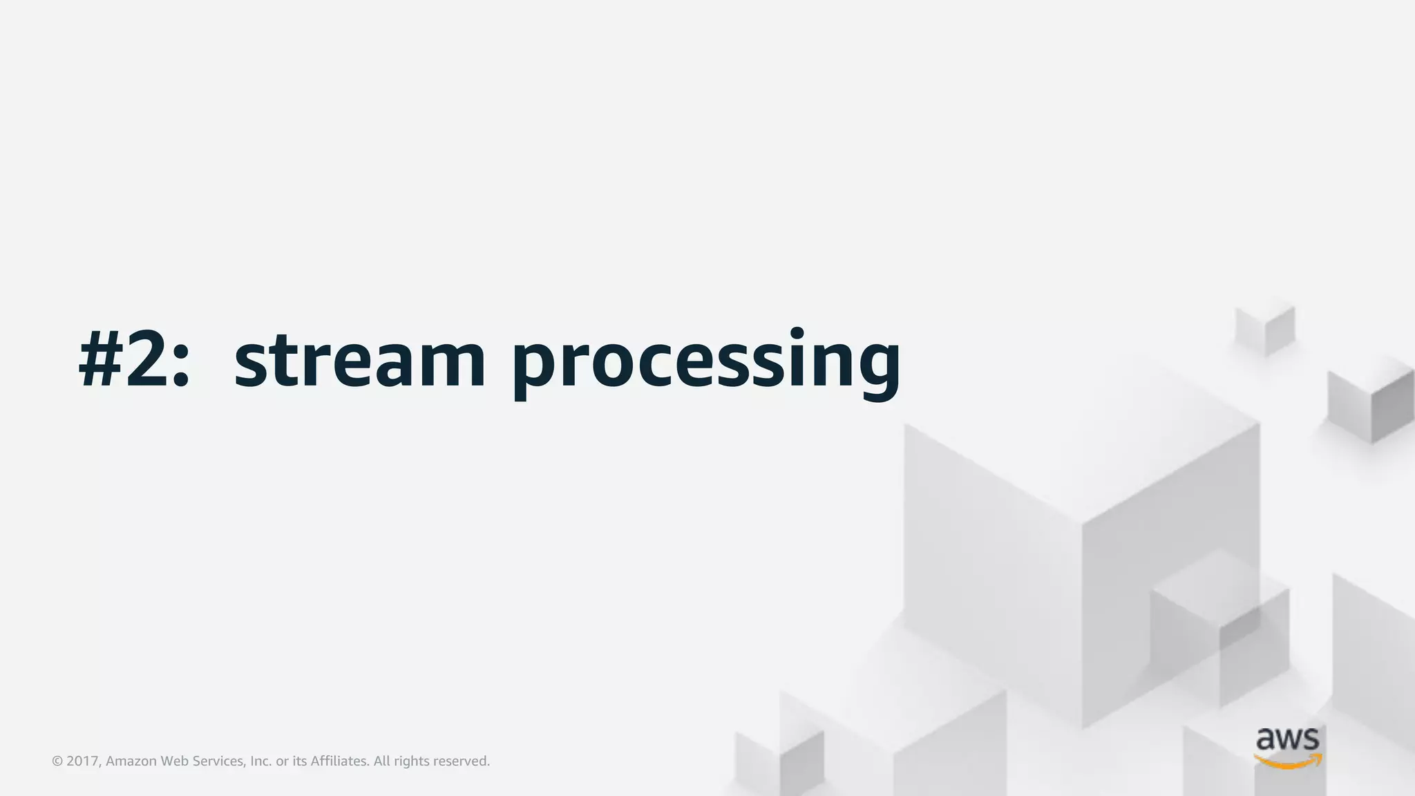 © 2017, Amazon Web Services, Inc. or its Affiliates. All rights reserved.© 2017, Amazon Web Services, Inc. or its Affiliates. All rights reserved.
#2: stream processing
 