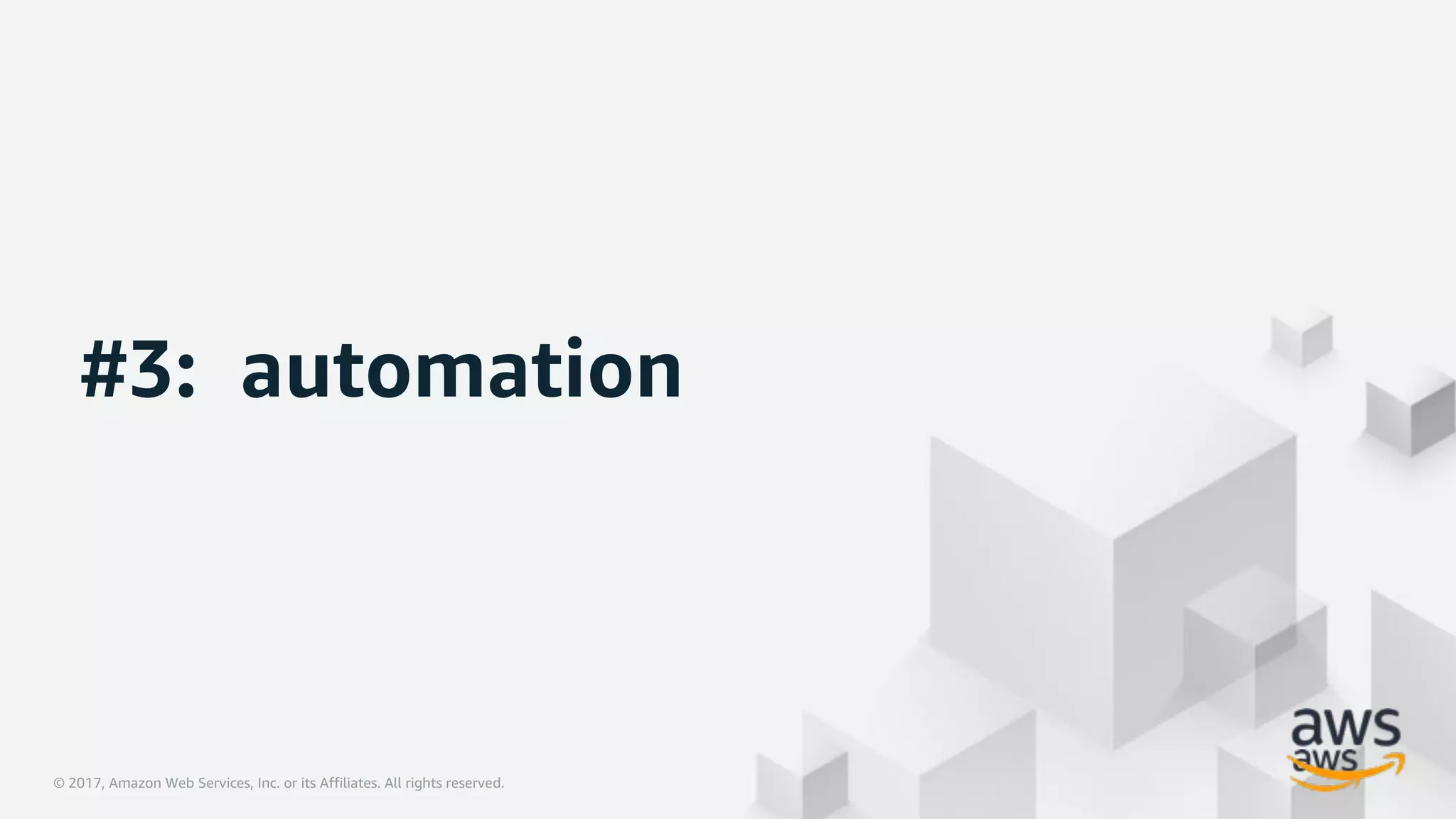 © 2017, Amazon Web Services, Inc. or its Affiliates. All rights reserved.© 2017, Amazon Web Services, Inc. or its Affiliates. All rights reserved.
#3: automation
 