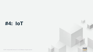 © 2017, Amazon Web Services, Inc. or its Affiliates. All rights reserved.© 2017, Amazon Web Services, Inc. or its Affiliates. All rights reserved.
#4: IoT
 