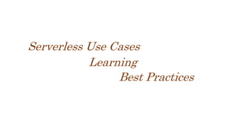 Learning
Serverless Use Cases
Best Practices
 