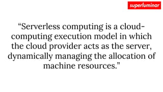“Serverless computing is a cloud-
computing execution model in which
the cloud provider acts as the server,
dynamically ma...