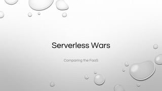 Serverless Wars
Comparing the FaaS
 