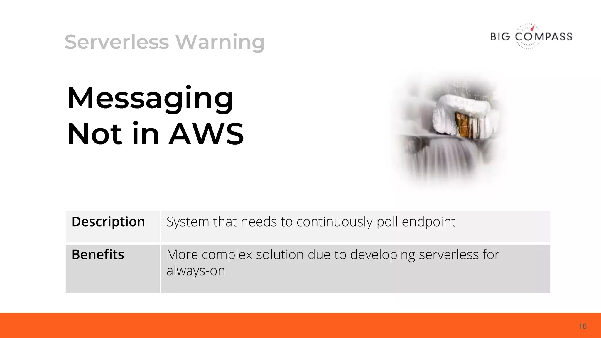16
Description System that needs to continuously poll endpoint
Benefits More complex solution due to developing serverless for
always-on
 