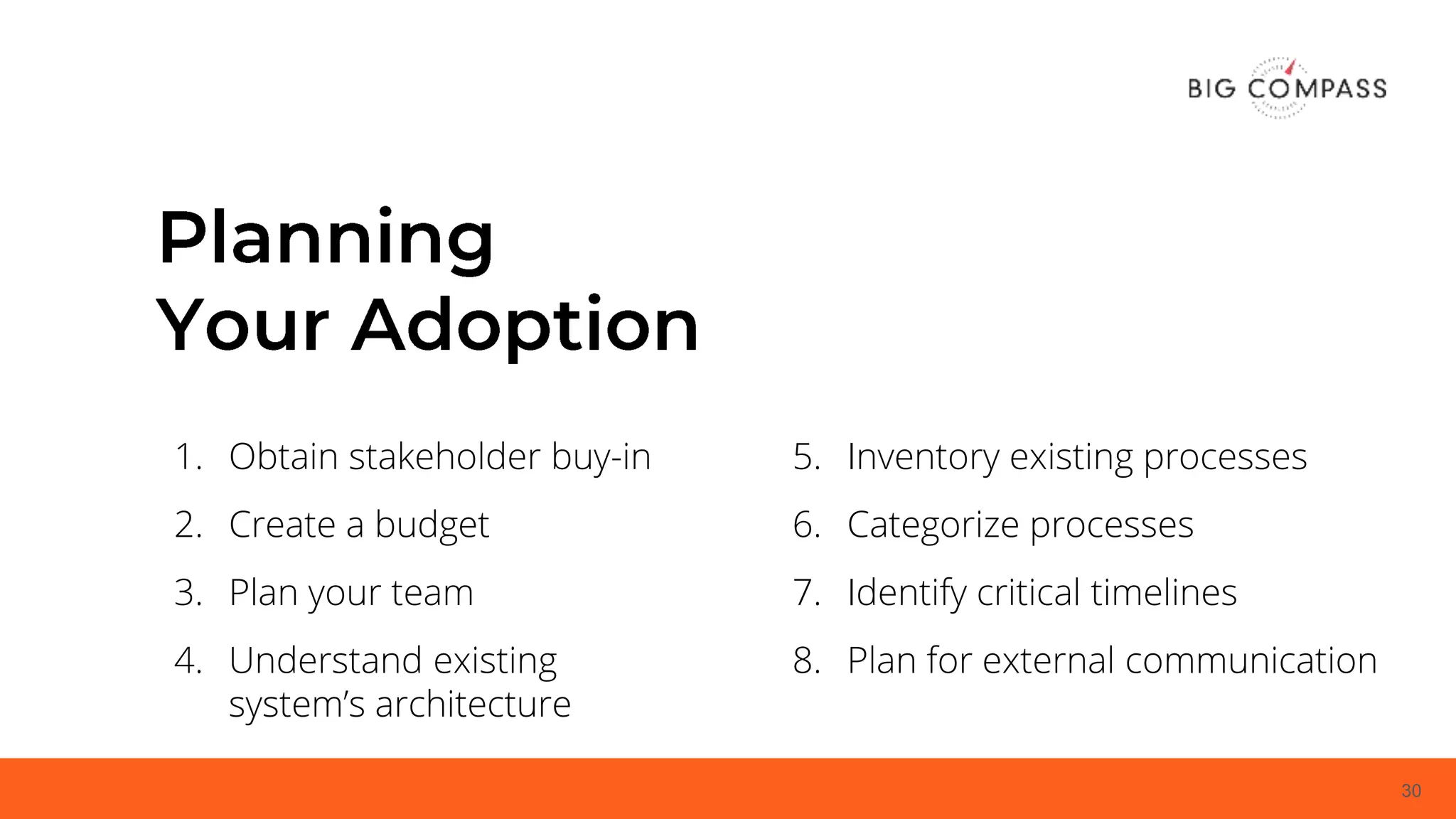 30
5. Inventory existing processes
6. Categorize processes
7. Identify critical timelines
8. Plan for external communication
1. Obtain stakeholder buy-in
2. Create a budget
3. Plan your team
4. Understand existing
system’s architecture
 