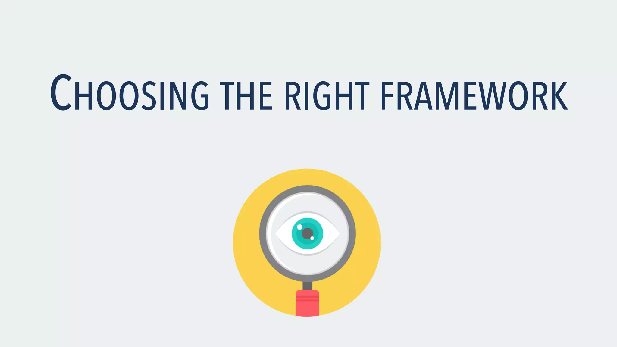 CHOOSING THE RIGHT FRAMEWORK 