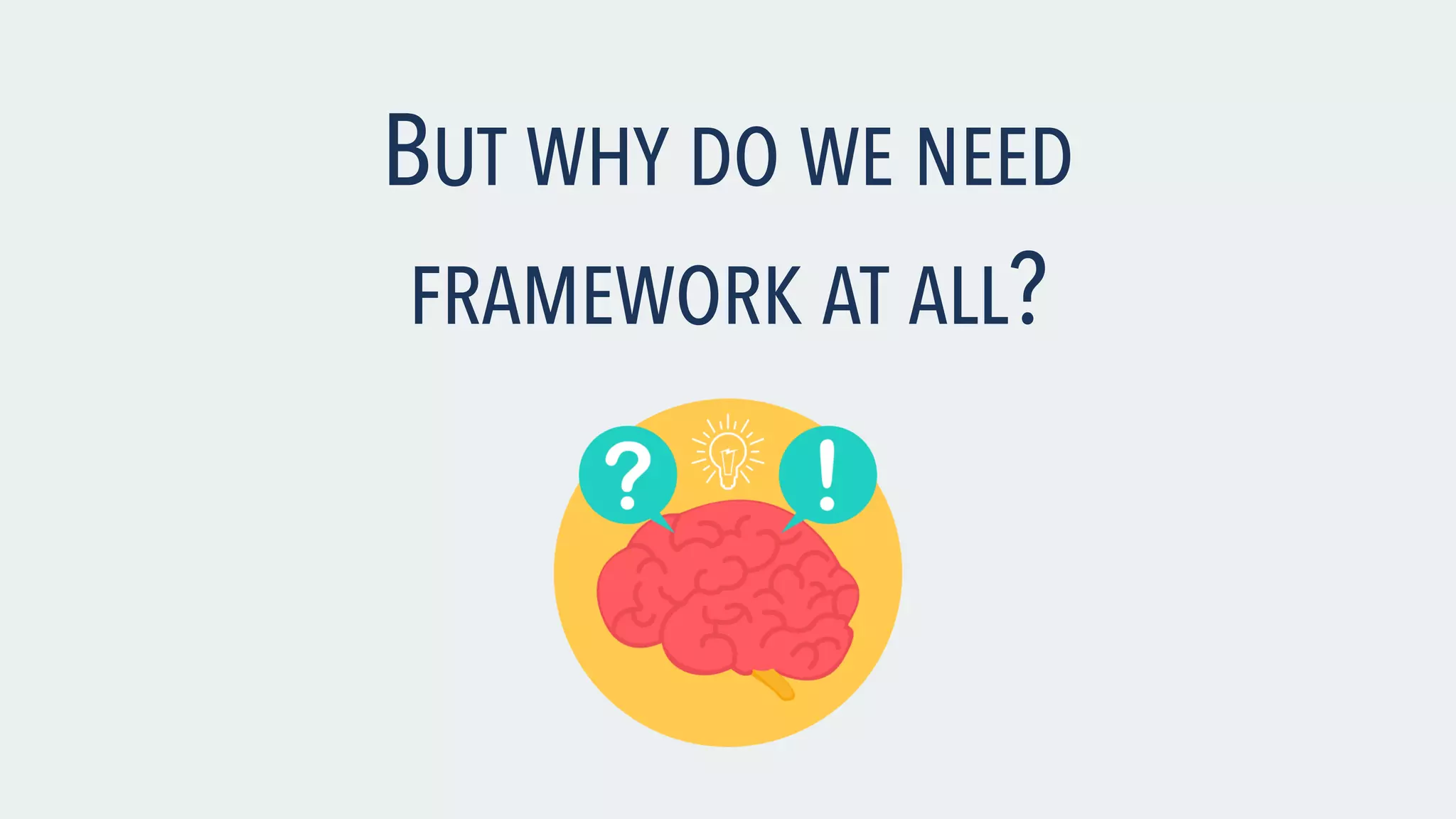 BUT WHY DO WE NEED FRAMEWORK AT ALL? 