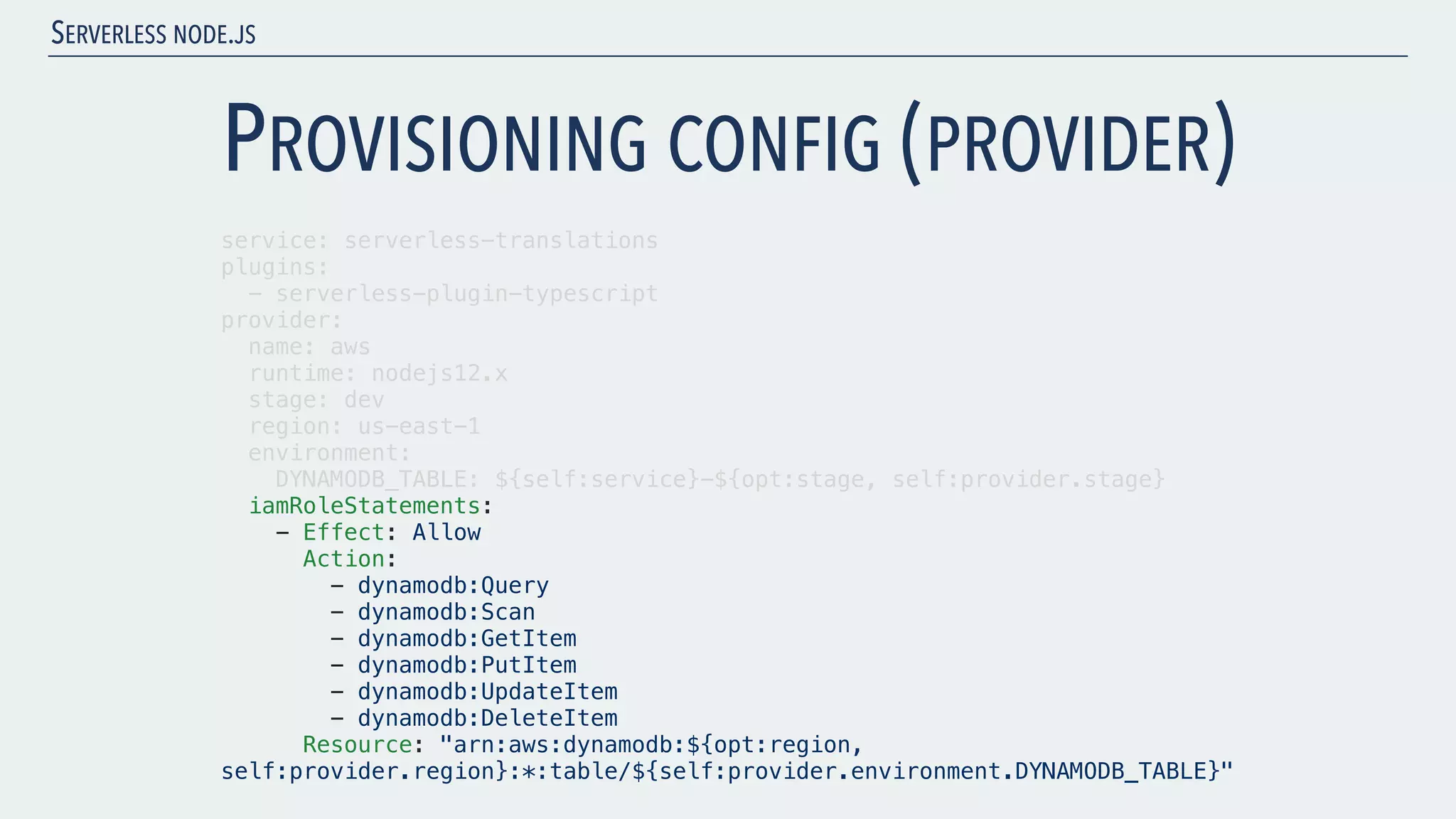 SERVERLESS NODE.JS PROVISIONING CONFIG (PROVIDER) service: serverless-translations plugins: - serverless-plugin-typescript provider: name: aws runtime: nodejs12.x stage: dev region: us-east-1 environment: DYNAMODB_TABLE: ${self:service}-${opt:stage, self:provider.stage} iamRoleStatements: - Effect: Allow Action: - dynamodb:Query - dynamodb:Scan - dynamodb:GetItem - dynamodb:PutItem - dynamodb:UpdateItem - dynamodb:DeleteItem Resource: "arn:aws:dynamodb:${opt:region, self:provider.region}:*:table/${self:provider.environment.DYNAMODB_TABLE}" 