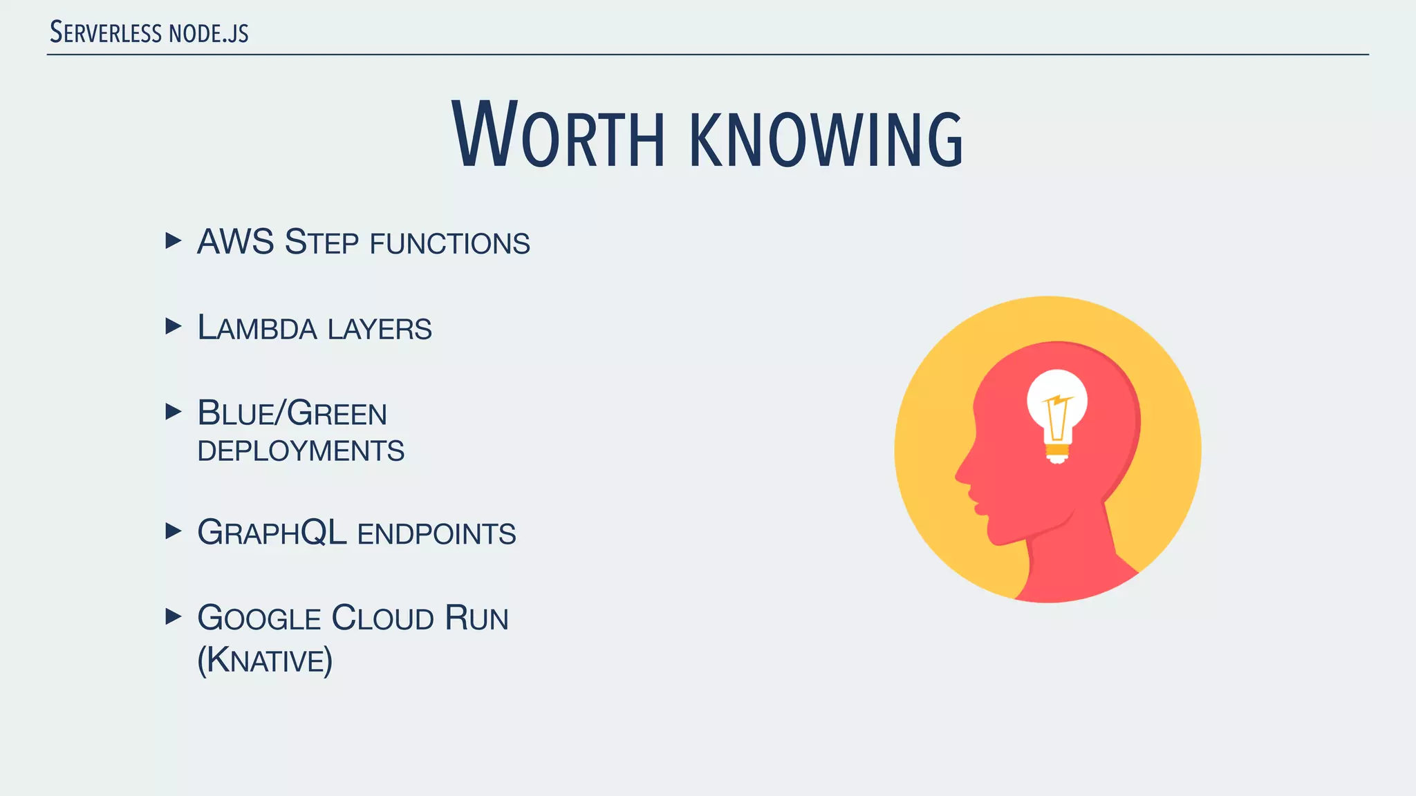SERVERLESS NODE.JS WORTH KNOWING ‣ AWS STEP FUNCTIONS ‣ LAMBDA LAYERS ‣ BLUE/GREEN DEPLOYMENTS ‣ GRAPHQL ENDPOINTS ‣ GOOGLE CLOUD RUN (KNATIVE) 