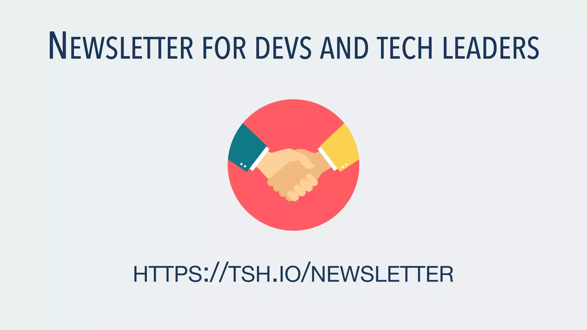 NEWSLETTER FOR DEVS AND TECH LEADERS HTTPS://TSH.IO/NEWSLETTER 