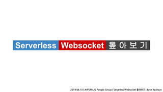 Serverless Websocket 톺 아 보 기.
2019.04.10 | AWSKRUG Pangyo Group | Serverless Websocket 톺아보기 | Byun Kyuhyun
 